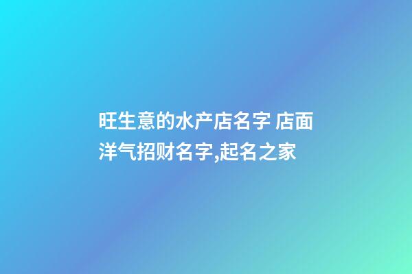 旺生意的水产店名字 店面洋气招财名字,起名之家-第1张-店铺起名-玄机派